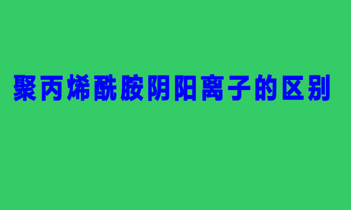 聚丙烯酰胺陰陽離子的區(qū)別(陽離子聚丙烯酰胺與陰離子的不同之處)