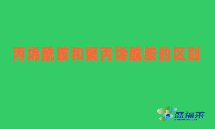 丙烯酰胺和聚丙烯酰胺有什么區(qū)別（丙烯酰胺與聚丙烯酰胺有哪些不同）