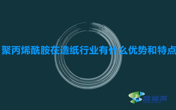 聚丙烯酰胺在造紙行業(yè)有什么優(yōu)勢和特點（造紙污水專用聚丙烯酰胺）