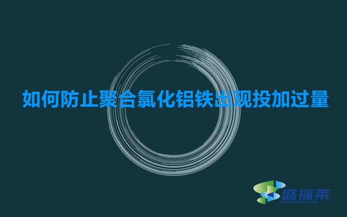 如何防止聚合氯化鋁鐵出現(xiàn)投加過量的(預(yù)防聚合氯化鋁鐵添加過量的方法)