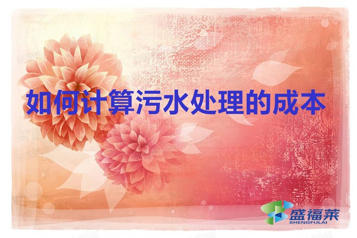 如何計算污水處理的成本（計算污水處理成本的方法）