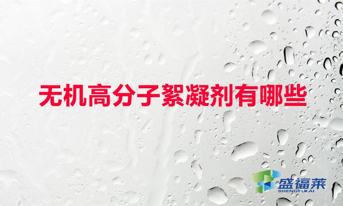 無機高分子絮凝劑有哪些（常用的無機絮凝劑）