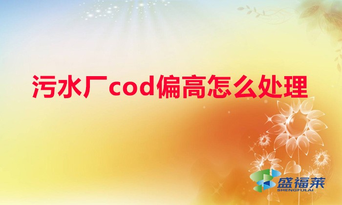 污水廠cod偏高怎么處理（污水氨氮高了怎么處理）