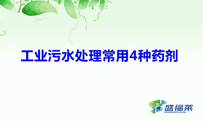 工業(yè)污水處理常用4種藥劑(常見的四種污水處理藥劑)