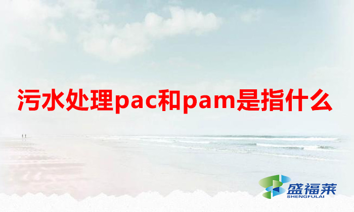 污水處理pac和pam是指什么（什么是pac和pam）