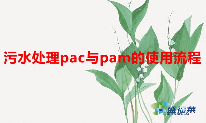 污水處理pac與pam的使用流程(PAC和PAM使用說明)