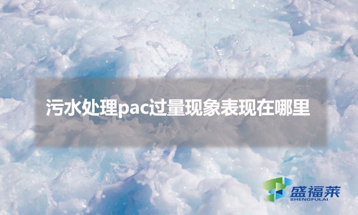 污水處理pac過量現(xiàn)象表現(xiàn)在哪里（pac添加過量的表現(xiàn)）