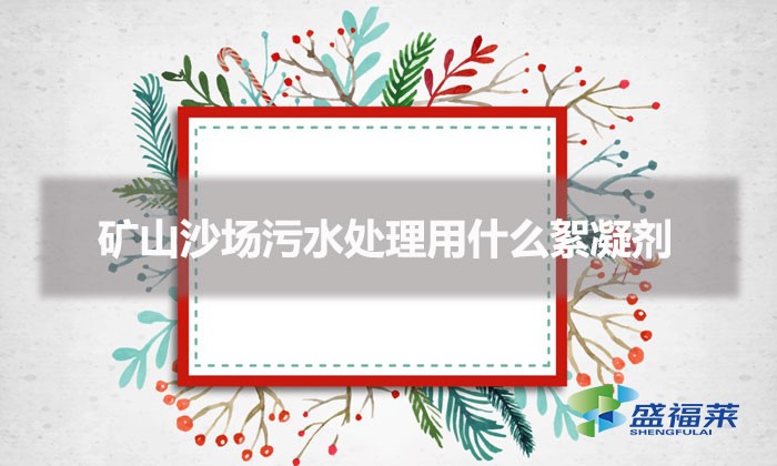 礦山沙場污水處理用什么絮凝劑（礦山污水藥劑怎么選擇）