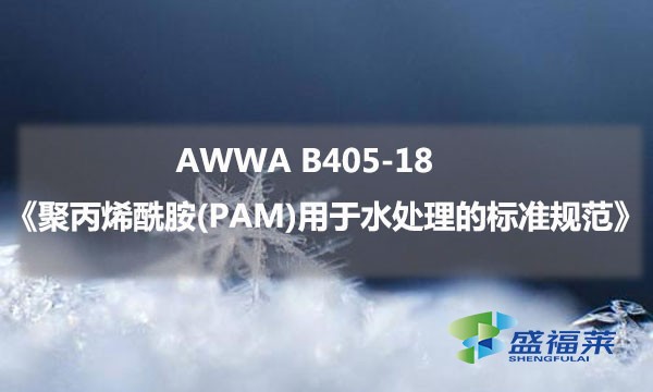 AWWA B405-18《聚丙烯酰胺(PAM)用于水處理的標(biāo)準(zhǔn)規(guī)范》內(nèi)容解讀