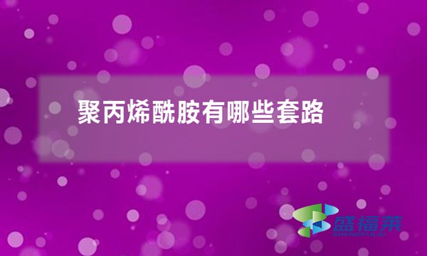 聚丙烯酰胺有哪些套路(聚丙烯酰胺行業(yè)黑幕)