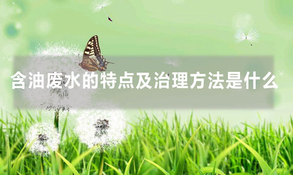 含油廢水的特點及治理方法是什么（含油廢水處理方法大全）