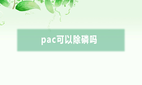 pac可以除磷嗎（聚鋁在什么情況下可以除磷）