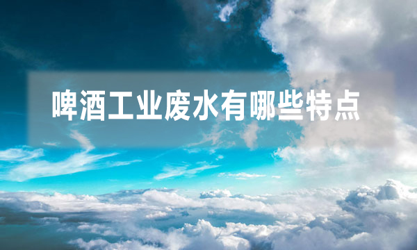 啤酒工業(yè)廢水有哪些特點(diǎn) 應(yīng)該怎么處理