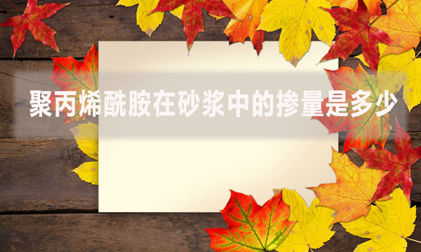 聚丙烯酰胺在砂漿中的摻量是多少？具體怎么做