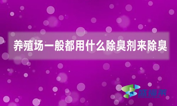 養(yǎng)殖場(chǎng)一般都用什么除臭劑來(lái)除臭？