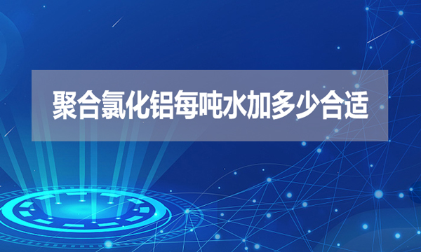 聚合氯化鋁每噸水加多少合適？