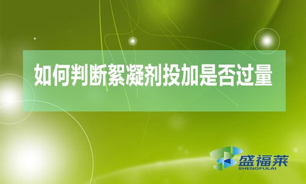 如何判斷絮凝劑投加是否過量(絮凝劑加多的檢測(cè)方法)