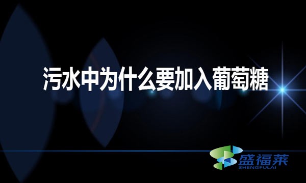 污水中為什么要加入葡萄糖（工業(yè)葡萄糖對(duì)于污水的作用）