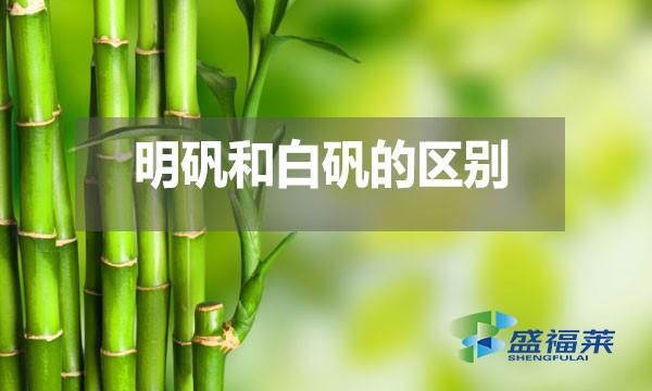 明礬和白礬在多個(gè)方面存在區(qū)別？